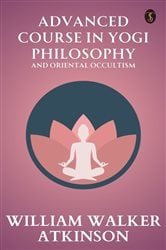 Advanced Course in Yogi Philosophy and Oriental Occultism | Free Book