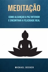 Meditação: Como Alcançar A Paz Interior E Encontrar A Felicidade Real | Free Book