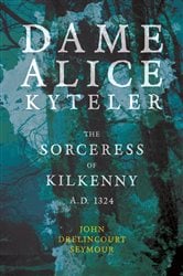 Dame Alice Kyteler the Sorceress of Kilkenny A.D. 1324 (Folklore History Series) | Free Book