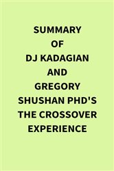 Summary of DJ Kadagian and Gregory Shushan PhD's The Crossover Experience | Free Book