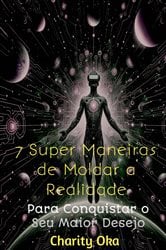 7 Super Maneiras de Moldar a Realidade | Free Book