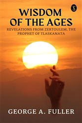 Wisdom of The Ages Revelations From Zertoulem The Prophet of Tlaskanata | Free Book