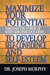 Maximize Your Potential Through the Power of Your Subconscious Mind to Develop Self Confidence and Self Esteem | Free Book