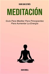 Meditación : Guía Para Meditar Para Principiantes Para Aumentar La Energía (Vivir Sin Estrés) | Free Book