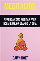 Meditación : Aprenda Cómo Meditar Para Dormir Mejor Usando La Guía | Free Book