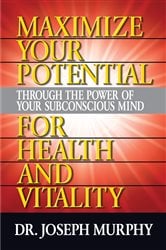 Maximize Your Potential Through the Power of Your Subconscious Mind for Health and Vitality | Free Book